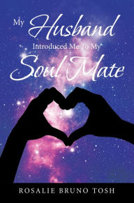 Title: My Husband Introduced Me to My Soul Mate, Author: Rosalie Bruno Tosh