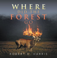 Title: Where Did the Forest Go, Author: Robert E. Harris