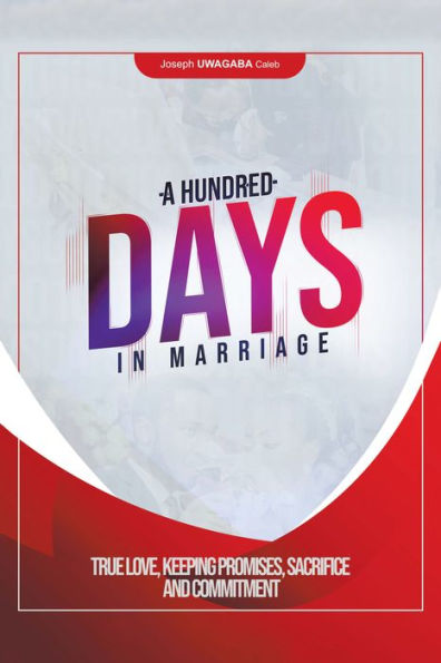 A Hundred Days in Marriage: True Love, Keeping Promises, Sacrifice and Commitment