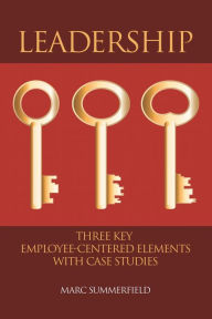 Title: Leadership: Three Key Employee-Centered Elements with Case Studies, Author: Marc Summerfield