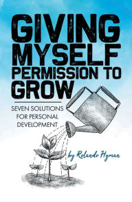 Title: Giving Myself Permission to Grow: Seven Solutions for Personal Development, Author: Rolando Hyman