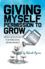 Giving Myself Permission to Grow: Seven Solutions for Personal Development