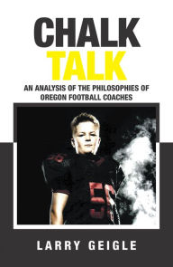 Title: Chalk Talk: An Analysis of the Philosophies of Oregon Football Coaches, Author: Larry Geigle