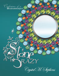 Title: Stone Crazy: Confessions of a Beadaholique, Author: Crystal M. Stephens