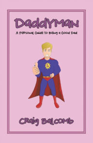 Title: Daddyman: A Personal Guide to Being a Good Dad, Author: Craig Balcomb