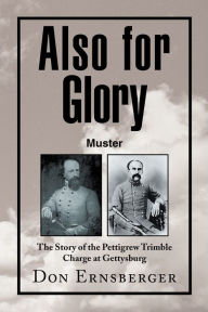 Title: Also for Glory Muster: The Story of the Pettigrew Trimble Charge at Gettysburg, Author: Don Ernsberger