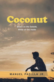 Title: Coconut: Brown on the Outside, White on the Inside, Author: Manuel Padilla Jr.