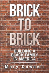 Title: Brick to Brick: Building a Black Family in America, Author: Mary Dowdell