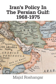 Title: Iran's Policy in the Persian Gulf: 1968-1975, Author: Majid Roshangar
