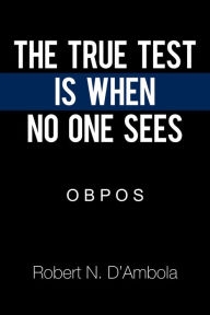 Title: The True Test Is When No One Sees: O B P O S, Author: Robert N. D'Ambola