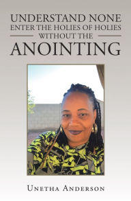 Title: Understand None Enter the Holies of Holies Without the Anointing, Author: Unetha Anderson