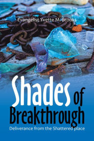 Title: Shades of Breakthrough: Deliverance from the Shattered Place, Author: Evangelist Yvette M. Brooks