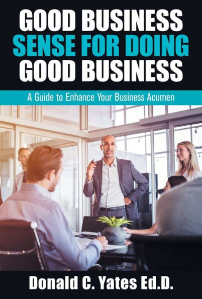Good Business Sense for Doing Good Business: A Guide to Enhance Your Business Acumen