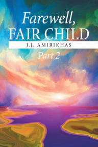 Title: Farewell, Fair Child, Part 2, Author: J.J. Amirikhas