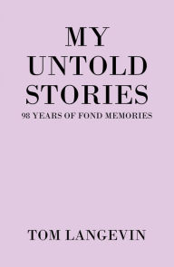 Title: My Untold Stories: 98 Years of Fond Memories, Author: Tom Langevin