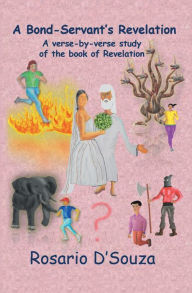 Title: A Bond-Servant's Revelation: A Verse-By-Verse Study of the Book of Revelation, Author: Rosario D'Souza