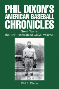 Title: Phil Dixon's American Baseball Chronicles Great Teams: the 1931 Homestead Grays, Volume I, Author: Phil S. Dixon