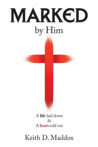 Title: Marked by Him: A Life Laid Down & a Heart Sold Out, Author: Keith D. Maddox