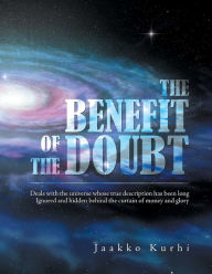 Title: The Benefit of the Doubt: Deals with the Universe Whose True Description Has Been Long Ignored and Hidden Behind the Curtain of Money and Glory, Author: Jaakko Kurhi