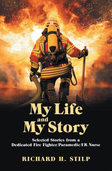 My Life and My Stories: Selected Stories from a Dedicated Fire Fighter/Paramedic/Er Nurse