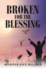 Title: Broken for the Blessing, Author: Minister Paul Hillman