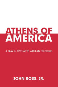 Title: Athens of America: A Play in Two Acts with an Epilogue, Author: John Ross Jr.