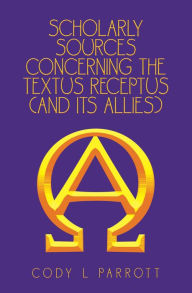 Title: Scholarly Sources Concerning the Textus Receptus (And Its Allies), Author: Cody L Parrott