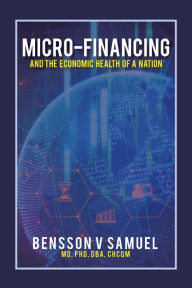 Title: Micro-Financing and the Economic Health of a Nation, Author: Bensson V Samuel MD PhD DBA CHCQM