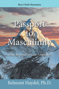 Title: Passport to Masculinity: From Boyhood to Male Adulthood, Author: Belmont Haydel Ph.D.