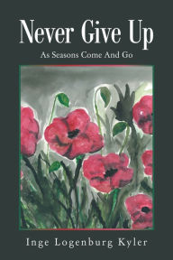 Title: Never Give Up: As Seasons Come and Go, Author: Inge Logenburg Kyler