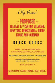 Title: (My Version) - Proposed - the Best 17Th Century Delaware, New York, Pennsylvania, Rhode Island and Louisiana Black Cooks: First Thanksgiving and Christmas Emanuel Cookbook, Author: Sharon Kaye Hunt R.D. (RET.)