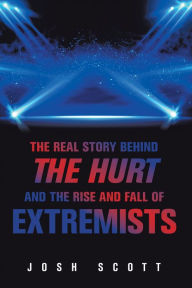 Title: The Real Story Behind the Hurt and the Rise and Fall of Extremists, Author: Josh Scott