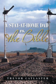 Title: A Stay-At-Home Dad Vs. the Bible, Author: Trevor Catlaster