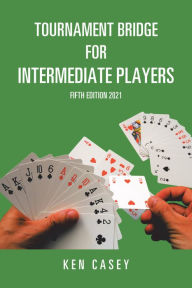 Title: Tournament Bridge for Intermediate Players: Fifth Edition 2021, Author: Ken Casey