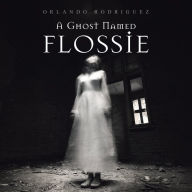 Title: A Ghost Named Flossie, Author: Orlando Rodriguez
