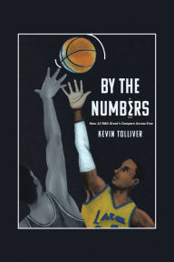 Title: By The Numbers: How 12 NBA Greats Compare Across Eras, Author: Kevin Tolliver