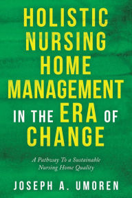 Title: Holistic Nursing Home Management in the Era of Change: A Pathway to a Sustainable Nursing Home Quality, Author: Joseph A. Umoren