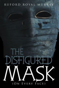 Title: The Disfigured Mask: (On Every Face), Author: RUFORD ROYAL MURRAY