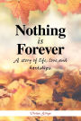 Nothing Is Forever: A Story of Life, Love and Hardships.