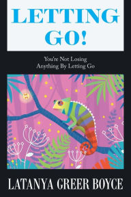 Title: Letting Go!: You're Not Losing Anything by Letting Go, Author: LaTanya Greer Boyce