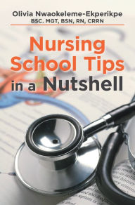 Title: Nursing School Tips in a Nutshell, Author: Olivia Nwaokeleme-Ekperikpe BSC. MGT BSN RN CRRN