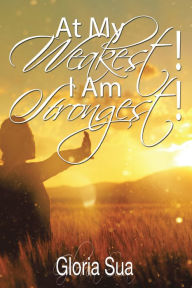 Title: At My Weakest! I Am Strongest!, Author: Gloria Sua