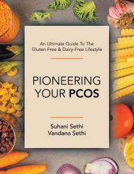 Title: An Ultimate Guide to the Gluten-Free & Dairy-Free Lifestyle: Pioneering Your Pcos, Author: Suhani Sethi