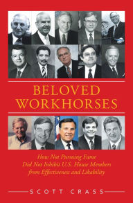 Title: Beloved Workhorses: How Not Pursuing Fame Did Not Inhibit U.S. House Members from Effectiveness and Likability, Author: Scott Crass