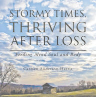 Title: Stormy Times, Thriving After Loss: Feeding Mind Soul and Body, Author: Carmen Anderson-Harris