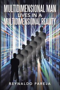 Title: Multidimensional Man Lives in a Multidimensional Reality, Author: Reynaldo Pareja