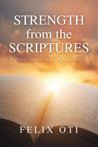 Title: Strength from the Scriptures: A Daily Devotional Guide Vol. I, Author: Felix Oti