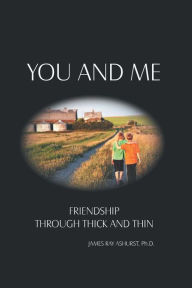 Title: You and Me: Friendship Through Thick and Thin, Author: James Ray Ashurst Ph.D.