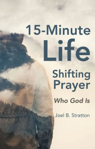 Title: 15-Minute Life-Shifting Prayer: Who God Is, Author: Joel B. Stratton