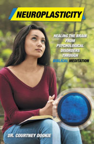 Title: Neuroplasticity: Healing the Brain from Psychological Disorders Through Biblical Meditation, Author: Dr. Courtney Dookie